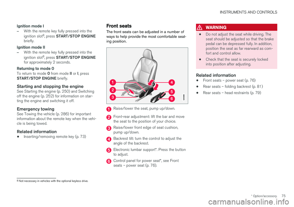 VOLVO S60 INSCRIPTION 2018  Owner´s Manual INSTRUMENTS AND CONTROLS
* Option/accessory.75
Ignition mode I
–With the remote key fully pressed into the ignition slot8
, press  START/STOP ENGINE
briefly.
Ignition mode II
–With the remote key 