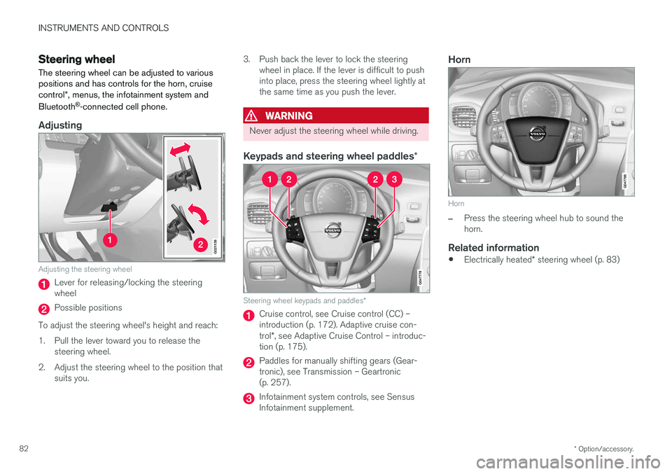 VOLVO S60 INSCRIPTION 2018 Owner´s Manual INSTRUMENTS AND CONTROLS
* Option/accessory.
82
Steering wheel The steering wheel can be adjusted to various positions and has controls for the horn, cruise control *, menus, the infotainment system a VOLVO S60 INSCRIPTION 2018 Owner´s Manual INSTRUMENTS AND CONTROLS
* Option/accessory.
82
Steering wheel The steering wheel can be adjusted to various positions and has controls for the horn, cruise control *, menus, the infotainment system a