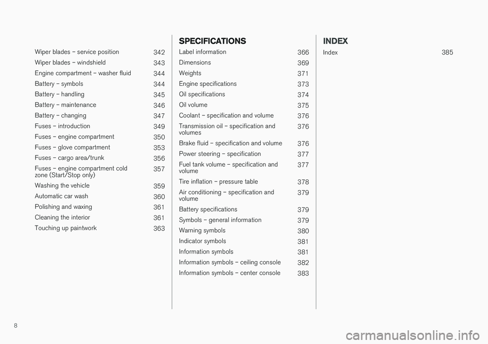 VOLVO S60 INSCRIPTION 2018  Owner´s Manual 8
 
Wiper blades – service position342
Wiper blades – windshield 343
Engine compartment – washer fluid 344
Battery – symbols 344
Battery – handling 345
Battery – maintenance 346
Battery �