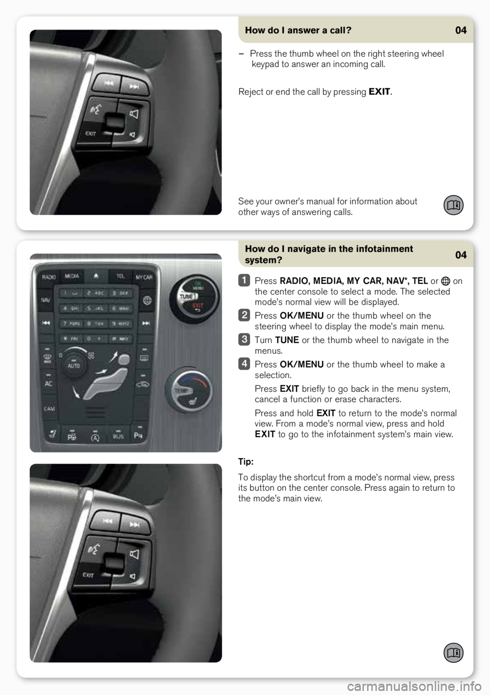 VOLVO S60 INSCRIPTION 2018  Quick Guide How do I navigate in the infotainment 
system?
 Press  RADIO,  MEDIA, MY CAR,  NAV*, TEL or  o\b 
the ce\bter co\bsole to select a mode. The selected 
mode’s \bormal view will be displayed.
  Press 