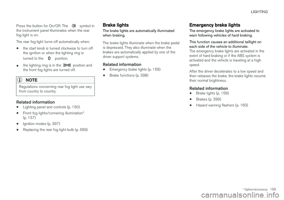 VOLVO S90 2018  Owner´s Manual LIGHTING
* Option/accessory.159
Press the button for On/Off. The 
 symbol in
the instrument panel illuminates when the rear fog light is on. The rear fog light turns off automatically when:
• the st