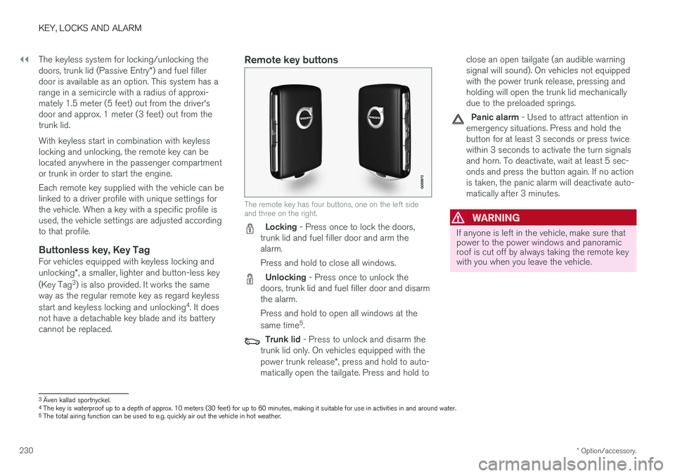 VOLVO S90 2018  Owner´s Manual ||
KEY, LOCKS AND ALARM
* Option/accessory.
230 The keyless system for locking/unlocking the doors, trunk lid (Passive Entry
*) and fuel filler
door is available as an option. This system has a range 