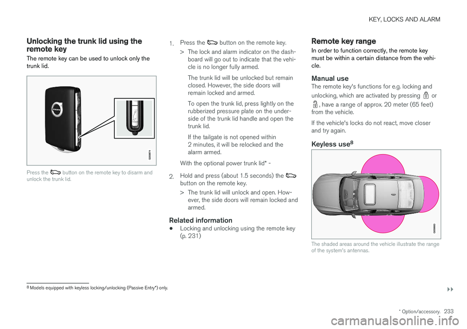 VOLVO S90 2018 Owner´s Manual KEY, LOCKS AND ALARM
}}
* Option/accessory.233
Unlocking the trunk lid using theremote key
The remote key can be used to unlock only the trunk lid.
Press the button on the remote key to disarm and
un VOLVO S90 2018 Owner´s Manual KEY, LOCKS AND ALARM
}}
* Option/accessory.233
Unlocking the trunk lid using theremote key
The remote key can be used to unlock only the trunk lid.
Press the button on the remote key to disarm and
un