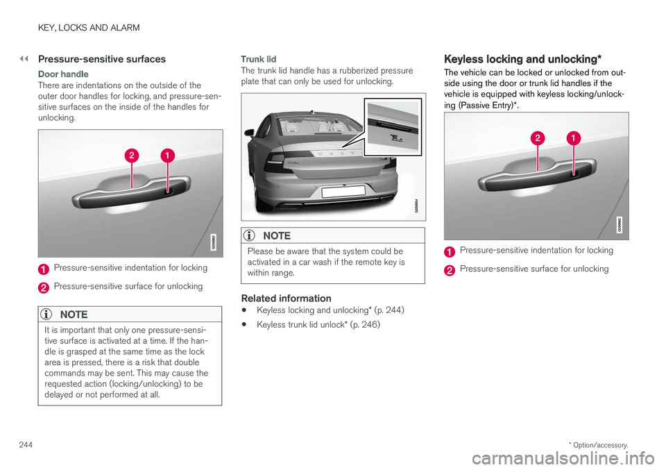 VOLVO S90 2018 Owner´s Manual ||
KEY, LOCKS AND ALARM
* Option/accessory.
244
Pressure-sensitive surfaces
Door handle
There are indentations on the outside of the outer door handles for locking, and pressure-sen-sitive surfaces on VOLVO S90 2018 Owner´s Manual ||
KEY, LOCKS AND ALARM
* Option/accessory.
244
Pressure-sensitive surfaces
Door handle
There are indentations on the outside of the outer door handles for locking, and pressure-sen-sitive surfaces on
