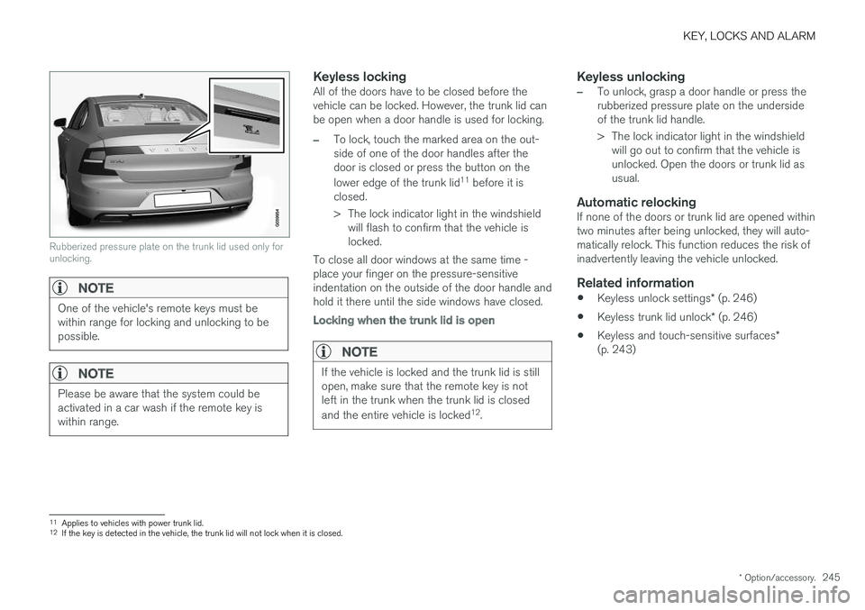 VOLVO S90 2018 Owner´s Manual KEY, LOCKS AND ALARM
* Option/accessory.245
Rubberized pressure plate on the trunk lid used only for unlocking.
NOTE
One of the vehicle's remote keys must be within range for locking and unlocking VOLVO S90 2018 Owner´s Manual KEY, LOCKS AND ALARM
* Option/accessory.245
Rubberized pressure plate on the trunk lid used only for unlocking.
NOTE
One of the vehicle's remote keys must be within range for locking and unlocking
