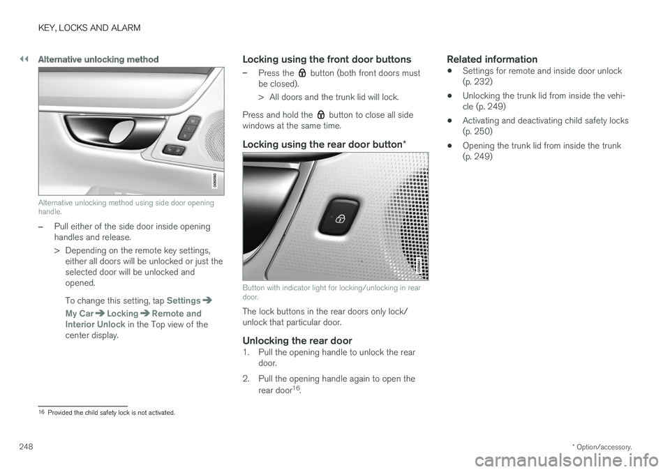 VOLVO S90 2018 Owner´s Manual ||
KEY, LOCKS AND ALARM
* Option/accessory.
248
Alternative unlocking method
Alternative unlocking method using side door opening handle.
–Pull either of the side door inside opening handles and rel VOLVO S90 2018 Owner´s Manual ||
KEY, LOCKS AND ALARM
* Option/accessory.
248
Alternative unlocking method
Alternative unlocking method using side door opening handle.
–Pull either of the side door inside opening handles and rel