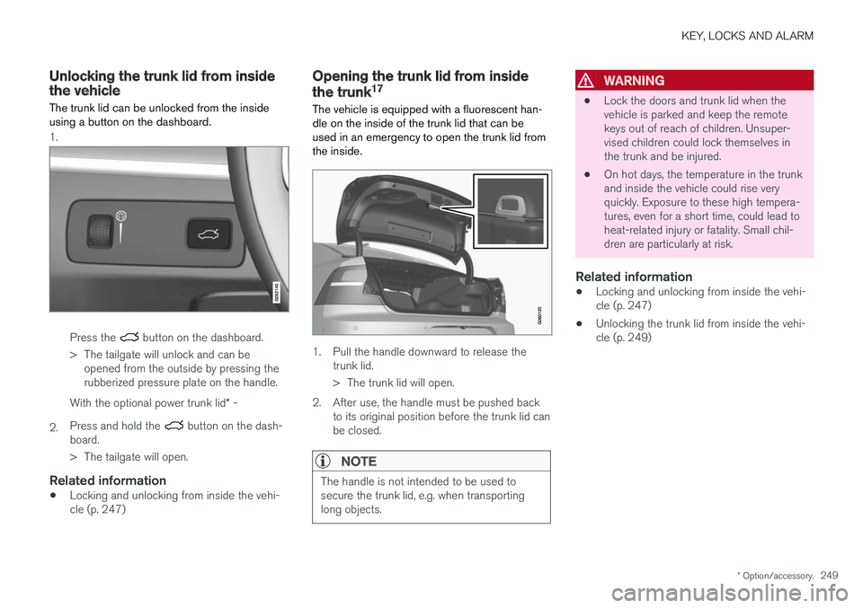 VOLVO S90 2018 Owner´s Manual KEY, LOCKS AND ALARM
* Option/accessory.249
Unlocking the trunk lid from insidethe vehicle
The trunk lid can be unlocked from the inside using a button on the dashboard.
1.
Press the button on the da VOLVO S90 2018 Owner´s Manual KEY, LOCKS AND ALARM
* Option/accessory.249
Unlocking the trunk lid from insidethe vehicle
The trunk lid can be unlocked from the inside using a button on the dashboard.
1.
Press the button on the da