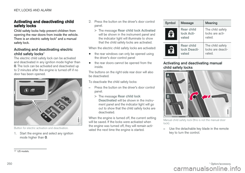 VOLVO S90 2018 Owner´s Manual KEY, LOCKS AND ALARM
* Option/accessory.
250
Activating and deactivating childsafety locks
Child safety locks help prevent children from opening the rear doors from inside the vehicle. There is an ele VOLVO S90 2018 Owner´s Manual KEY, LOCKS AND ALARM
* Option/accessory.
250
Activating and deactivating childsafety locks
Child safety locks help prevent children from opening the rear doors from inside the vehicle. There is an ele