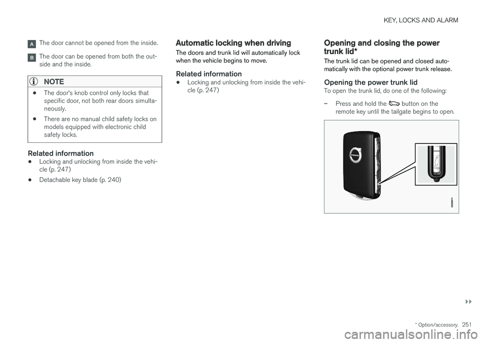 VOLVO S90 2018 Owner´s Manual KEY, LOCKS AND ALARM
}}
* Option/accessory.251
The door cannot be opened from the inside.
The door can be opened from both the out- side and the inside.
NOTE
•The door's knob control only locks VOLVO S90 2018 Owner´s Manual KEY, LOCKS AND ALARM
}}
* Option/accessory.251
The door cannot be opened from the inside.
The door can be opened from both the out- side and the inside.
NOTE
•The door's knob control only locks