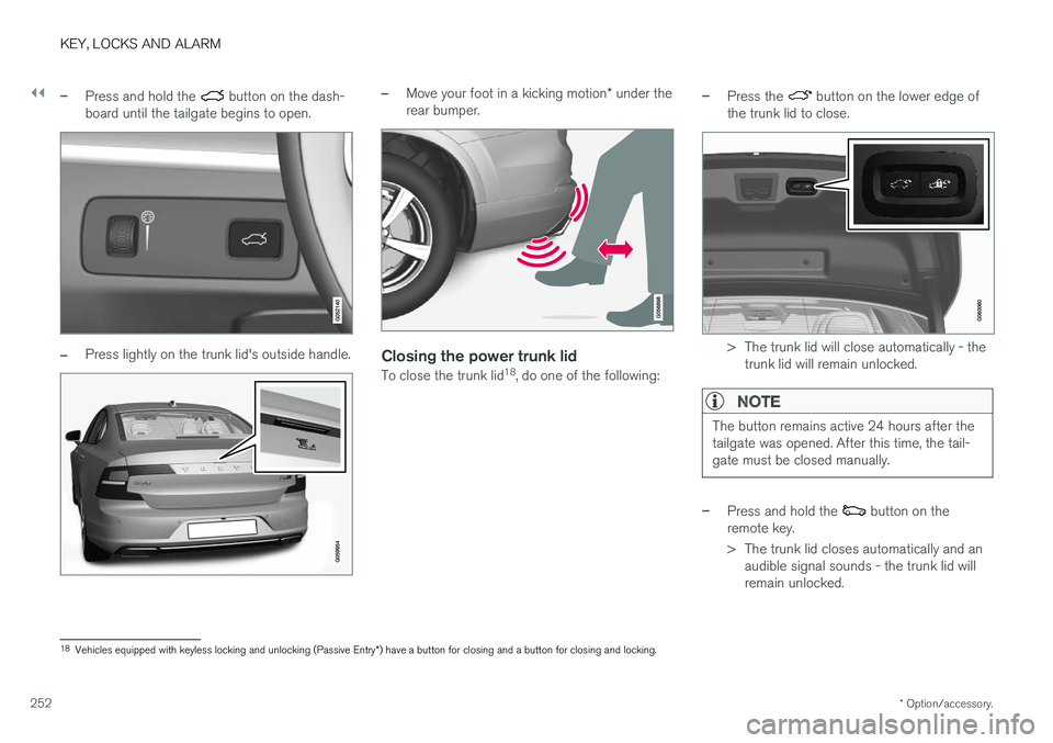 VOLVO S90 2018 Owner´s Manual ||
KEY, LOCKS AND ALARM
* Option/accessory.
252
–Press and hold the button on the dash-
board until the tailgate begins to open.
–Press lightly on the trunk lid's outside handle.
–Move your VOLVO S90 2018 Owner´s Manual ||
KEY, LOCKS AND ALARM
* Option/accessory.
252
–Press and hold the button on the dash-
board until the tailgate begins to open.
–Press lightly on the trunk lid's outside handle.
–Move your