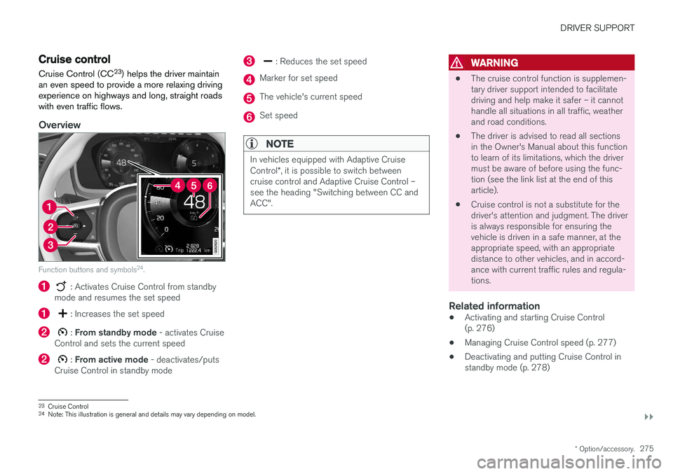 VOLVO S90 2018 Owner´s Manual DRIVER SUPPORT
}}
* Option/accessory.275
Cruise control
Cruise Control (CC 23
) helps the driver maintain
an even speed to provide a more relaxing driving experience on highways and long, straight roa VOLVO S90 2018 Owner´s Manual DRIVER SUPPORT
}}
* Option/accessory.275
Cruise control
Cruise Control (CC 23
) helps the driver maintain
an even speed to provide a more relaxing driving experience on highways and long, straight roa