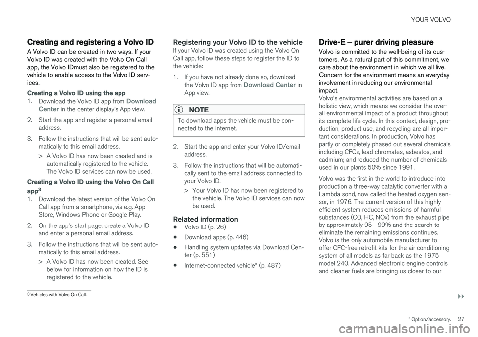 VOLVO S90 2018 Owner´s Manual YOUR VOLVO
}}
* Option/accessory.27
Creating and registering a Volvo ID
A Volvo ID can be created in two ways. If your Volvo ID was created with the Volvo On Callapp, the Volvo IDmust also be register VOLVO S90 2018 Owner´s Manual YOUR VOLVO
}}
* Option/accessory.27
Creating and registering a Volvo ID
A Volvo ID can be created in two ways. If your Volvo ID was created with the Volvo On Callapp, the Volvo IDmust also be register