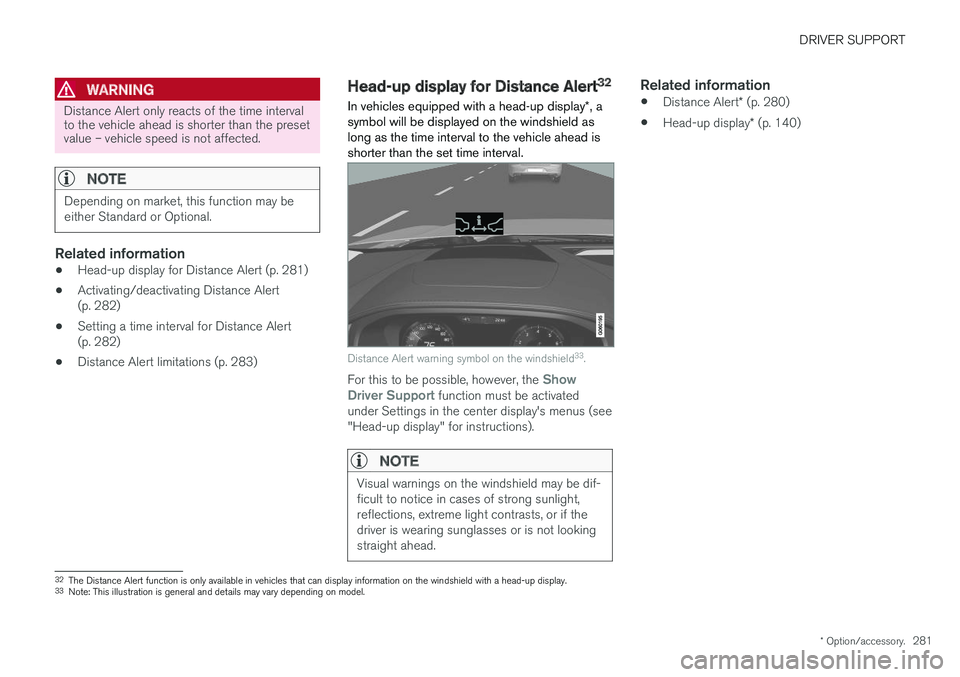VOLVO S90 2018 Owner´s Manual DRIVER SUPPORT
* Option/accessory.281
WARNING
Distance Alert only reacts of the time interval to the vehicle ahead is shorter than the presetvalue – vehicle speed is not affected.
NOTE
Depending on VOLVO S90 2018 Owner´s Manual DRIVER SUPPORT
* Option/accessory.281
WARNING
Distance Alert only reacts of the time interval to the vehicle ahead is shorter than the presetvalue – vehicle speed is not affected.
NOTE
Depending on