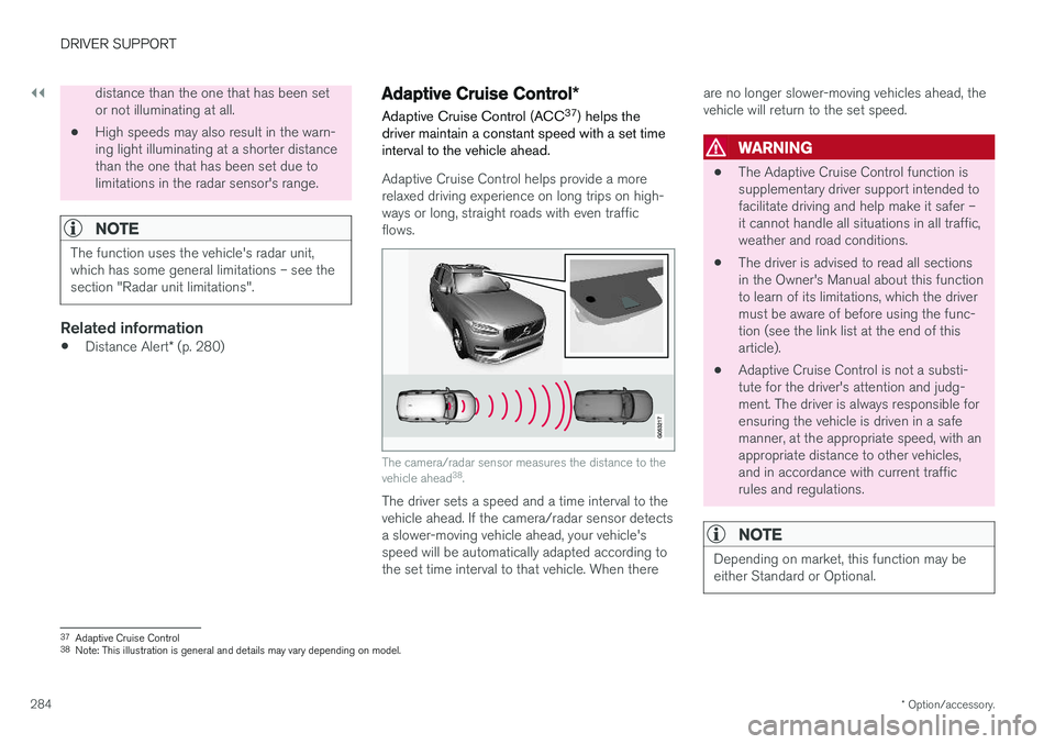VOLVO S90 2018 Owner´s Manual ||
DRIVER SUPPORT
* Option/accessory.
284
distance than the one that has been set or not illuminating at all.
• High speeds may also result in the warn-ing light illuminating at a shorter distanceth VOLVO S90 2018 Owner´s Manual ||
DRIVER SUPPORT
* Option/accessory.
284
distance than the one that has been set or not illuminating at all.
• High speeds may also result in the warn-ing light illuminating at a shorter distanceth