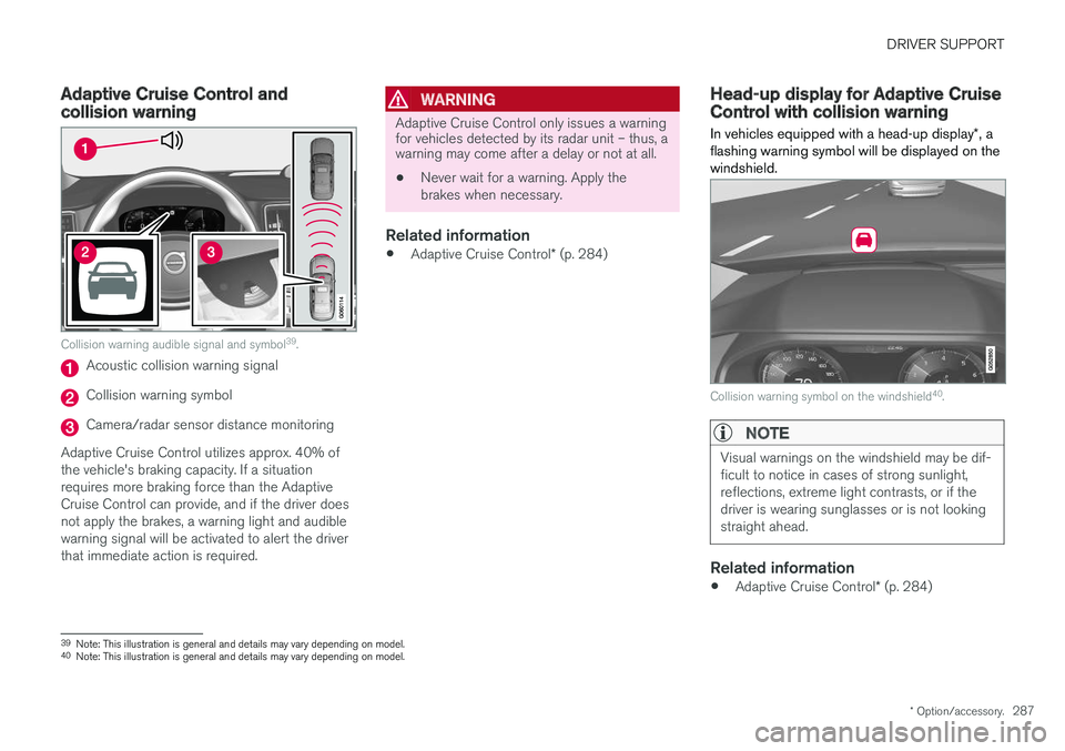 VOLVO S90 2018  Owner´s Manual DRIVER SUPPORT
* Option/accessory.287
Adaptive Cruise Control andcollision warning
Collision warning audible signal and symbol 39
.
Acoustic collision warning signal
Collision warning symbol
Camera/ra