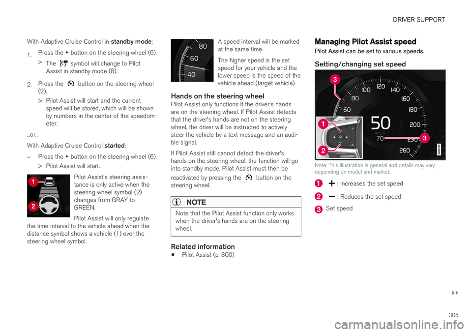 VOLVO S90 2018  Owner´s Manual DRIVER SUPPORT
}}
305
With Adaptive Cruise Control in 
standby mode:
1. Press the 
▶ button on the steering wheel (6).
> The 
 symbol will change to Pilot
Assist in standby mode (8).
2. Press the 
 