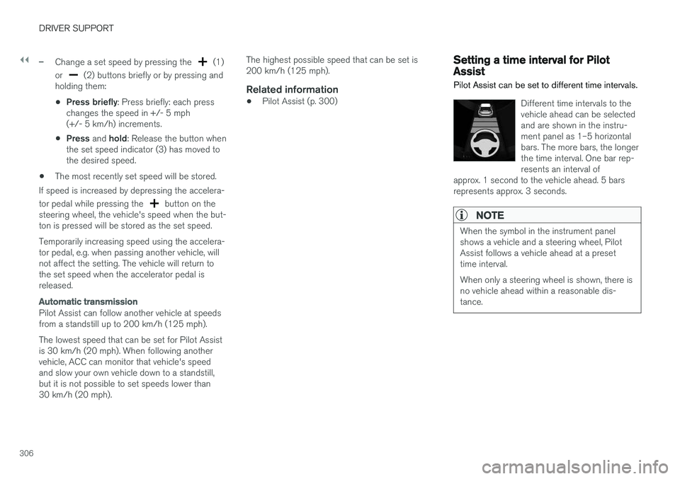 VOLVO S90 2018  Owner´s Manual ||
DRIVER SUPPORT
306
–Change a set speed by pressing the  (1)
or 
 (2) buttons briefly or by pressing and
holding them:
• Press briefly
: Press briefly: each press
changes the speed in +/- 5 mph 
