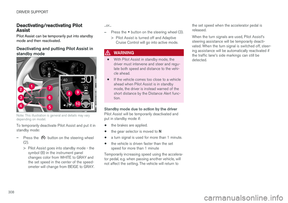VOLVO S90 2018  Owner´s Manual DRIVER SUPPORT
308
Deactivating/reactivating PilotAssist
Pilot Assist can be temporarily put into standby mode and then reactivated.
Deactivating and putting Pilot Assist in standby mode
Note: This il