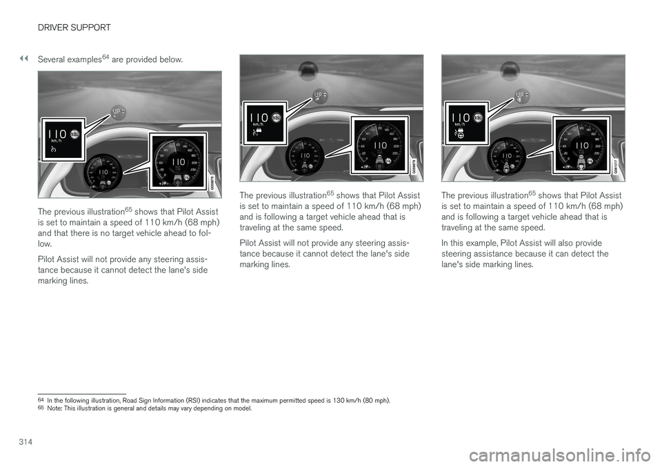 VOLVO S90 2018  Owner´s Manual ||
DRIVER SUPPORT
314Several examples
64
 are provided below.
The previous illustration 65
 shows that Pilot Assist
is set to maintain a speed of 110 km/h (68 mph) and that there is no target vehicle 