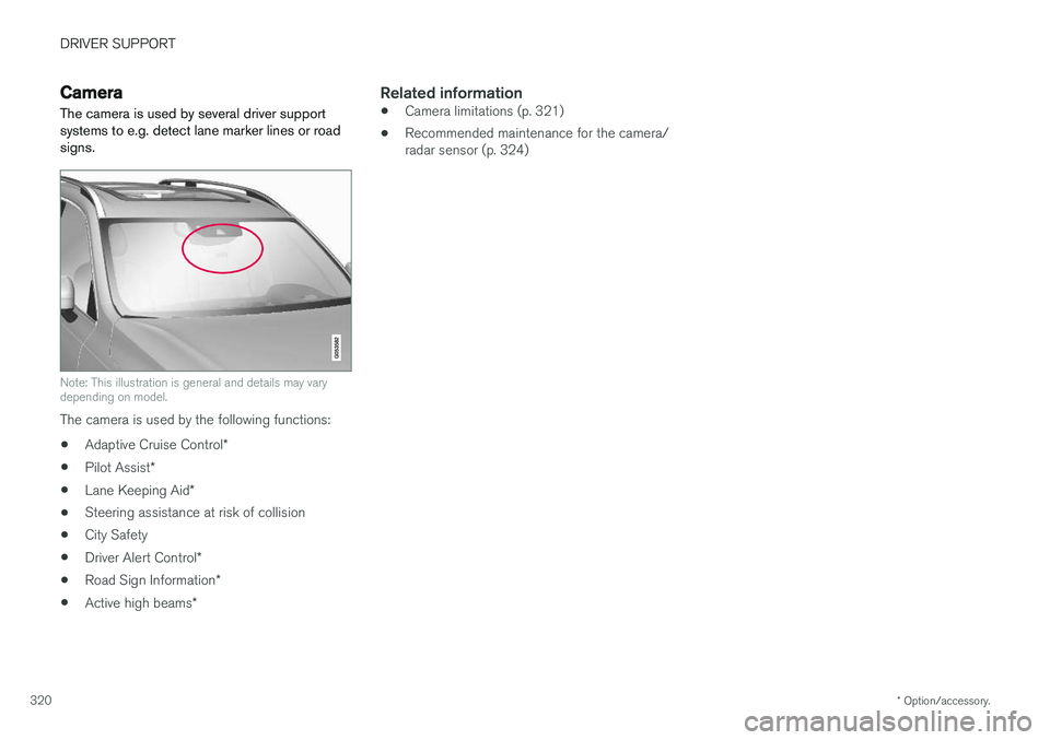 VOLVO S90 2018  Owner´s Manual DRIVER SUPPORT
* Option/accessory.
320
Camera
The camera is used by several driver support systems to e.g. detect lane marker lines or roadsigns.
Note: This illustration is general and details may var
