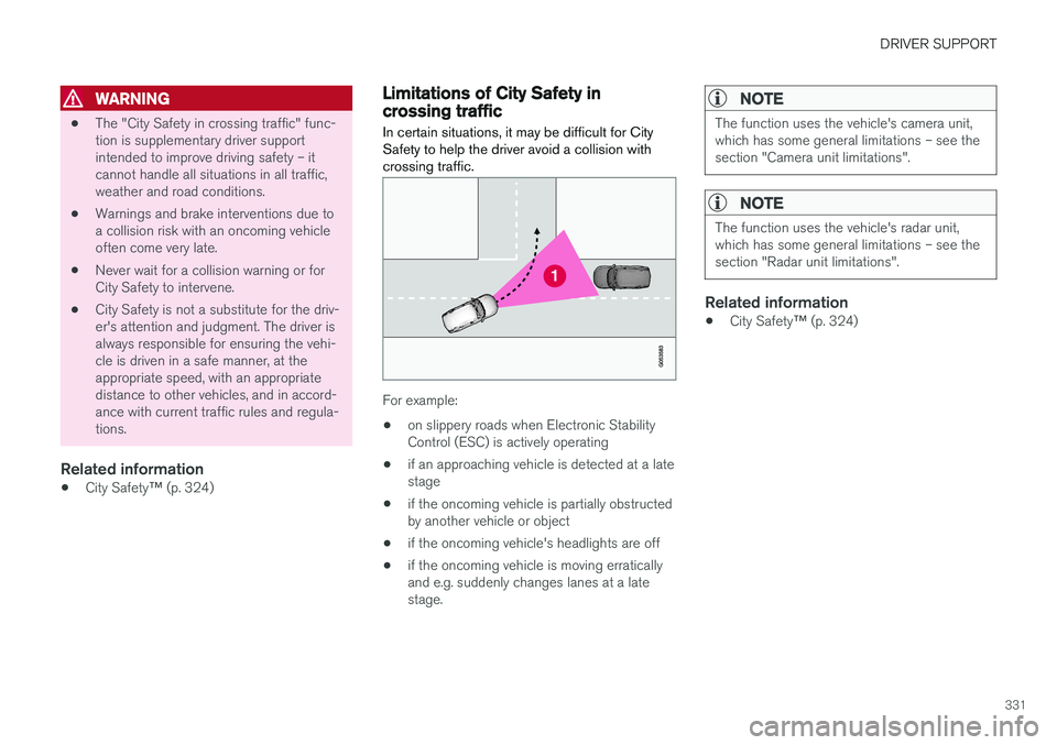 VOLVO S90 2018  Owner´s Manual DRIVER SUPPORT
331
WARNING
•The "City Safety in crossing traffic" func- tion is supplementary driver supportintended to improve driving safety – itcannot handle all situations in all traff