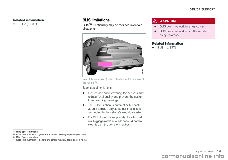 VOLVO S90 2018  Owner´s Manual DRIVER SUPPORT
* Option/accessory.339
Related information
•BLIS
* (p. 337)
BLIS limitations
BLIS 78
 functionality may be reduced in certain
situations.
Keep this area clean (on both the left and ri