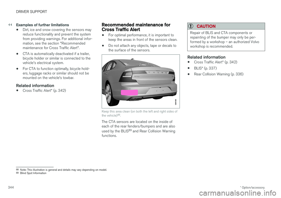 VOLVO S90 2018 Owner´s Manual ||
DRIVER SUPPORT
* Option/accessory.
344
Examples of further limitations
• Dirt, ice and snow covering the sensors may reduce functionality and prevent the systemfrom providing warnings. For additi VOLVO S90 2018 Owner´s Manual ||
DRIVER SUPPORT
* Option/accessory.
344
Examples of further limitations
• Dirt, ice and snow covering the sensors may reduce functionality and prevent the systemfrom providing warnings. For additi