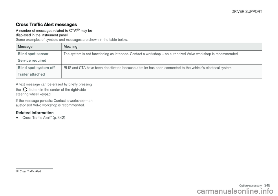 VOLVO S90 2018 Owner´s Manual DRIVER SUPPORT
* Option/accessory.345
Cross Traffic Alert messages
A number of messages related to CTA 90
may be
displayed in the instrument panel.
Some examples of symbols and messages are shown in VOLVO S90 2018 Owner´s Manual DRIVER SUPPORT
* Option/accessory.345
Cross Traffic Alert messages
A number of messages related to CTA 90
may be
displayed in the instrument panel.
Some examples of symbols and messages are shown in