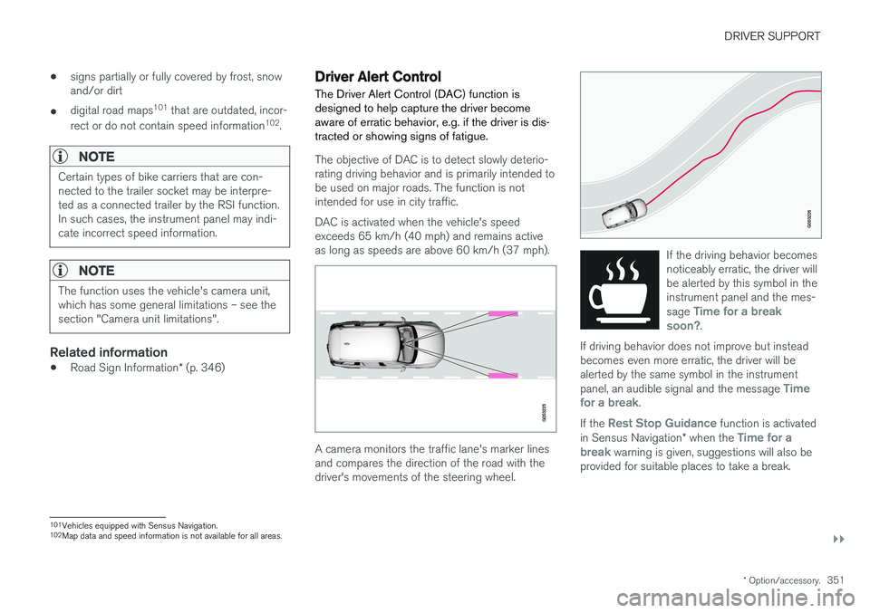 VOLVO S90 2018  Owner´s Manual DRIVER SUPPORT
}}
* Option/accessory.351
•
signs partially or fully covered by frost, snow and/or dirt
• digital road maps 101
 that are outdated, incor-
rect or do not contain speed information 1