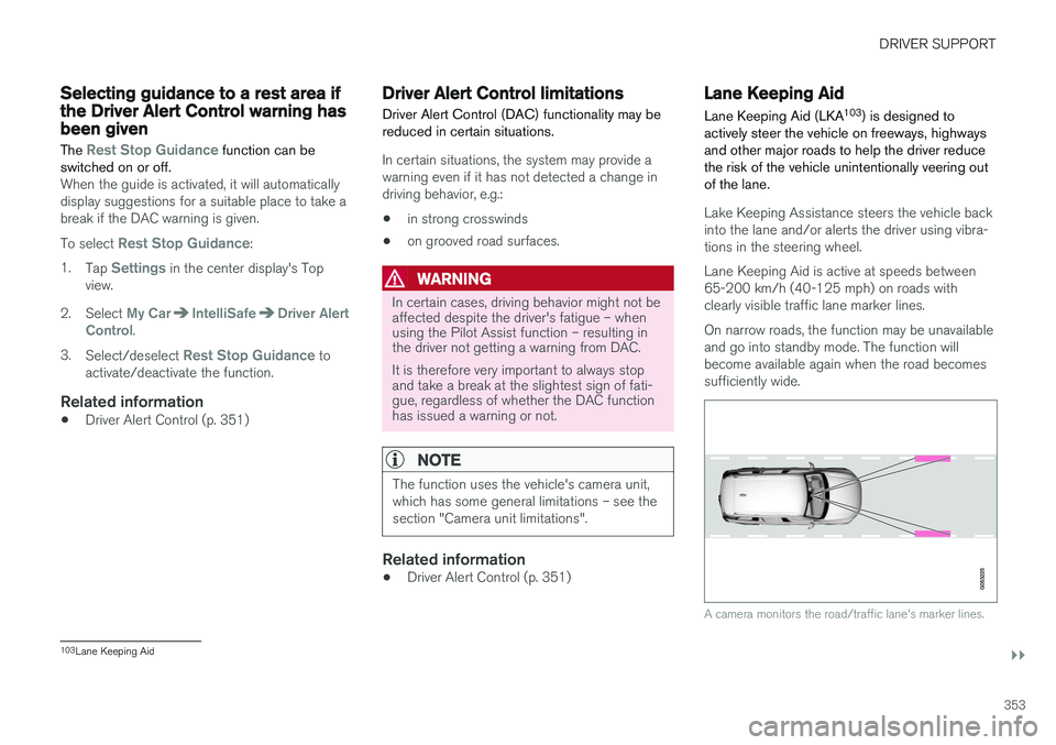 VOLVO S90 2018  Owner´s Manual DRIVER SUPPORT
}}
353
Selecting guidance to a rest area ifthe Driver Alert Control warning hasbeen givenThe 
Rest Stop Guidance function can be
switched on or off.
When the guide is activated, it will