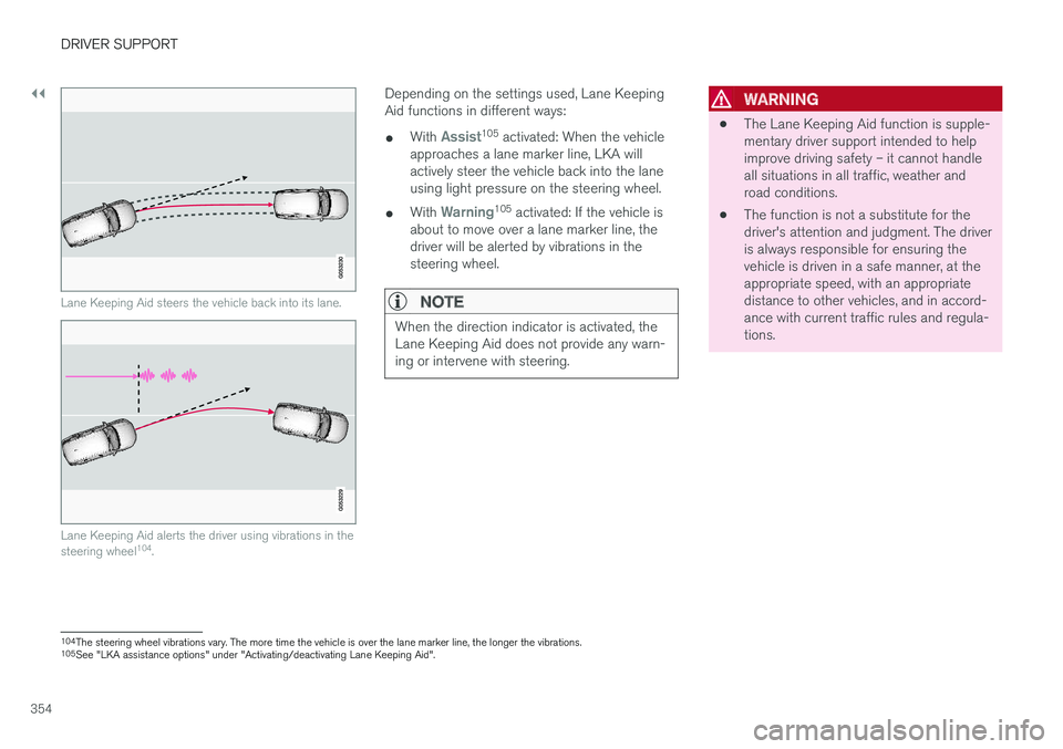 VOLVO S90 2018  Owner´s Manual ||
DRIVER SUPPORT
354
Lane Keeping Aid steers the vehicle back into its lane.
Lane Keeping Aid alerts the driver using vibrations in the steering wheel104
.
Depending on the settings used, Lane Keepin