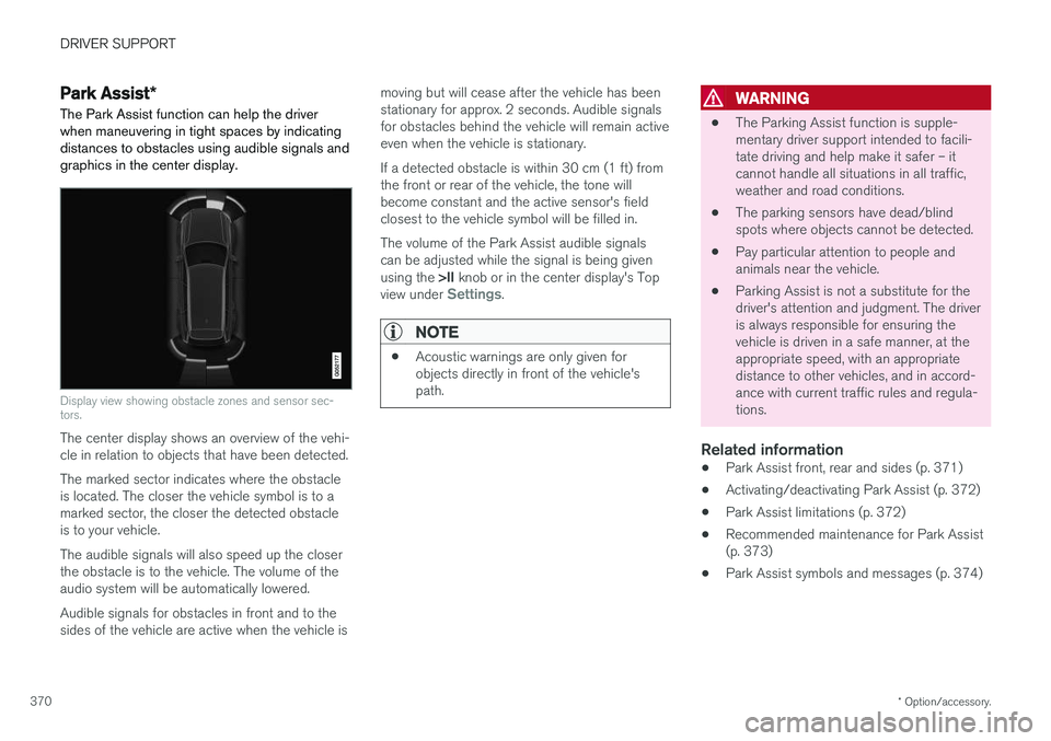 VOLVO S90 2018 Owner´s Manual DRIVER SUPPORT
* Option/accessory.
370
Park Assist *
The Park Assist function can help the driver
when maneuvering in tight spaces by indicating distances to obstacles using audible signals andgraphic VOLVO S90 2018 Owner´s Manual DRIVER SUPPORT
* Option/accessory.
370
Park Assist *
The Park Assist function can help the driver
when maneuvering in tight spaces by indicating distances to obstacles using audible signals andgraphic