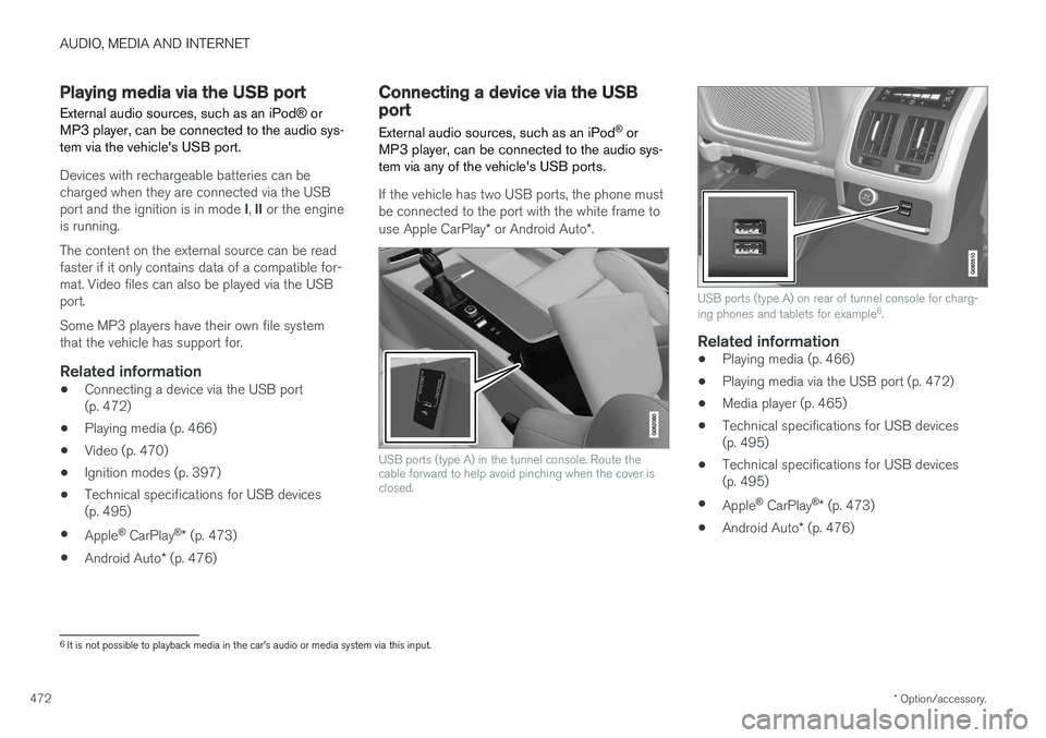 VOLVO S90 2018 Owner´s Manual AUDIO, MEDIA AND INTERNET
* Option/accessory.
472
Playing media via the USB port External audio sources, such as an iPod ® or
MP3 player, can be connected to the audio sys- tem via the vehicles USB VOLVO S90 2018 Owner´s Manual AUDIO, MEDIA AND INTERNET
* Option/accessory.
472
Playing media via the USB port External audio sources, such as an iPod ® or
MP3 player, can be connected to the audio sys- tem via the vehicles USB