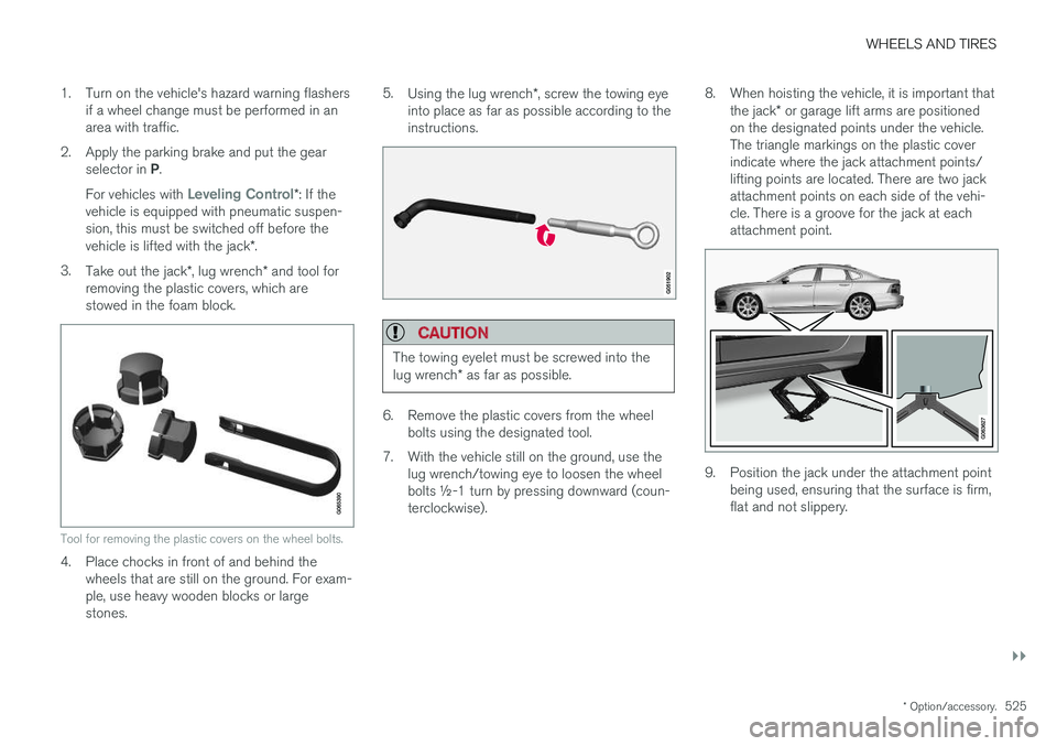 VOLVO S90 2018 Owner´s Manual WHEELS AND TIRES
}}
* Option/accessory.525
1. Turn on the vehicle's hazard warning flashers
if a wheel change must be performed in an area with traffic.
2. Apply the parking brake and put the gear VOLVO S90 2018 Owner´s Manual WHEELS AND TIRES
}}
* Option/accessory.525
1. Turn on the vehicle's hazard warning flashers
if a wheel change must be performed in an area with traffic.
2. Apply the parking brake and put the gear
