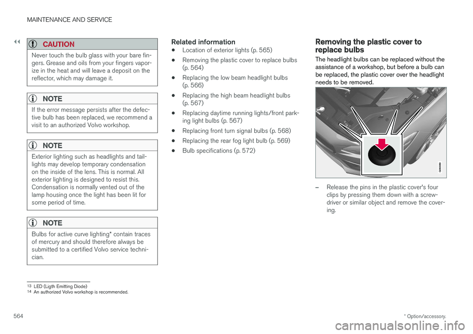VOLVO S90 2018 Owner´s Manual ||
MAINTENANCE AND SERVICE
* Option/accessory.
564
CAUTION
Never touch the bulb glass with your bare fin- gers. Grease and oils from your fingers vapor-ize in the heat and will leave a deposit on ther VOLVO S90 2018 Owner´s Manual ||
MAINTENANCE AND SERVICE
* Option/accessory.
564
CAUTION
Never touch the bulb glass with your bare fin- gers. Grease and oils from your fingers vapor-ize in the heat and will leave a deposit on ther