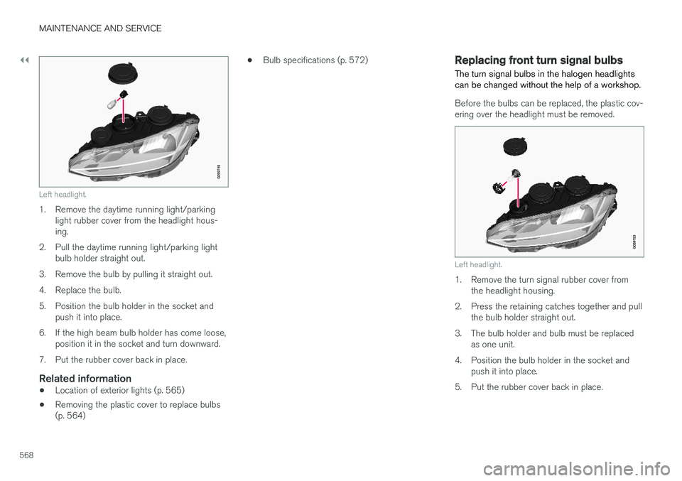 VOLVO S90 2018 Owner´s Manual ||
MAINTENANCE AND SERVICE
568
Left headlight.
1. Remove the daytime running light/parkinglight rubber cover from the headlight hous- ing.
2. Pull the daytime running light/parking light bulb holder s VOLVO S90 2018 Owner´s Manual ||
MAINTENANCE AND SERVICE
568
Left headlight.
1. Remove the daytime running light/parkinglight rubber cover from the headlight hous- ing.
2. Pull the daytime running light/parking light bulb holder s