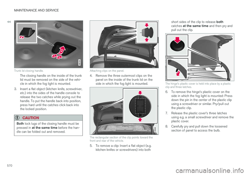 VOLVO S90 2018 Owner´s Manual ||
MAINTENANCE AND SERVICE
570
Trunk lid closing handle.
The closing handle on the inside of the trunk lid must be removed on the side of the vehi-cle in which the fog light is mounted.
3. Insert a fl VOLVO S90 2018 Owner´s Manual ||
MAINTENANCE AND SERVICE
570
Trunk lid closing handle.
The closing handle on the inside of the trunk lid must be removed on the side of the vehi-cle in which the fog light is mounted.
3. Insert a fl