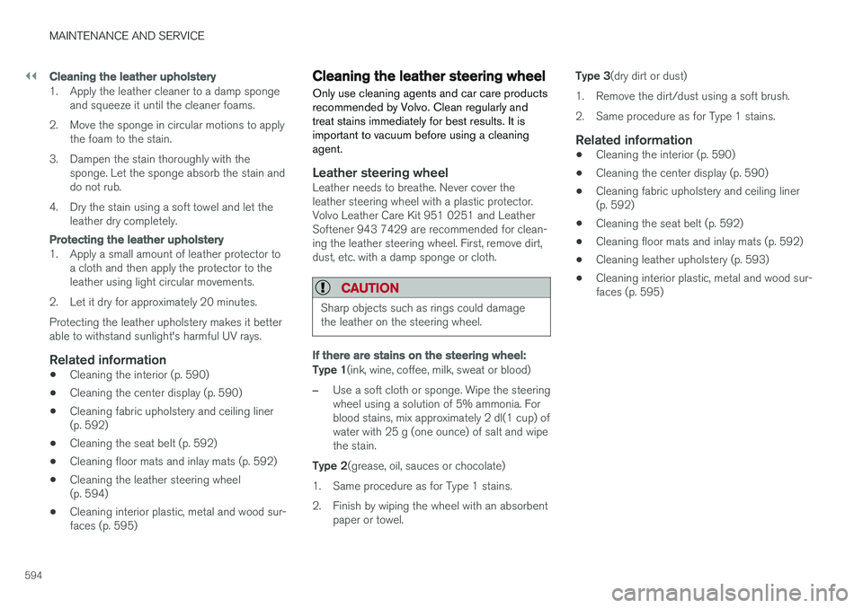 VOLVO S90 2018 Owner´s Manual ||
MAINTENANCE AND SERVICE
594
Cleaning the leather upholstery
1. Apply the leather cleaner to a damp spongeand squeeze it until the cleaner foams.
2. Move the sponge in circular motions to apply the VOLVO S90 2018 Owner´s Manual ||
MAINTENANCE AND SERVICE
594
Cleaning the leather upholstery
1. Apply the leather cleaner to a damp spongeand squeeze it until the cleaner foams.
2. Move the sponge in circular motions to apply the
