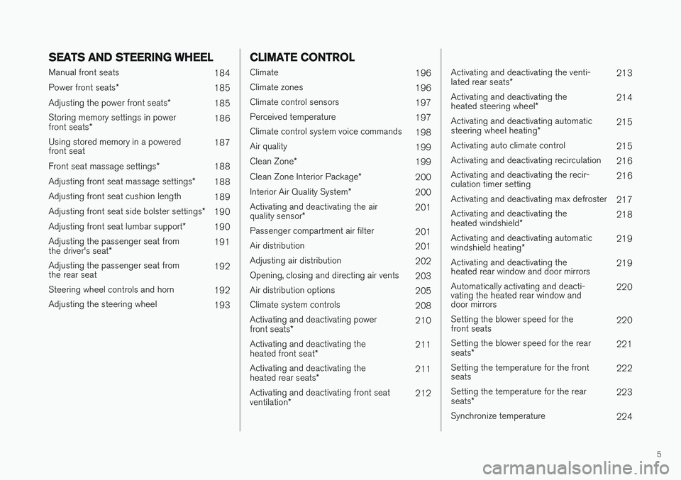 VOLVO S90 2018  Owner´s Manual 5
SEATS AND STEERING WHEEL
Manual front seats184
Power front seats *
185
Adjusting the power front seats *
185
Storing memory settings in power front seats * 186
Using stored memory in a powered front