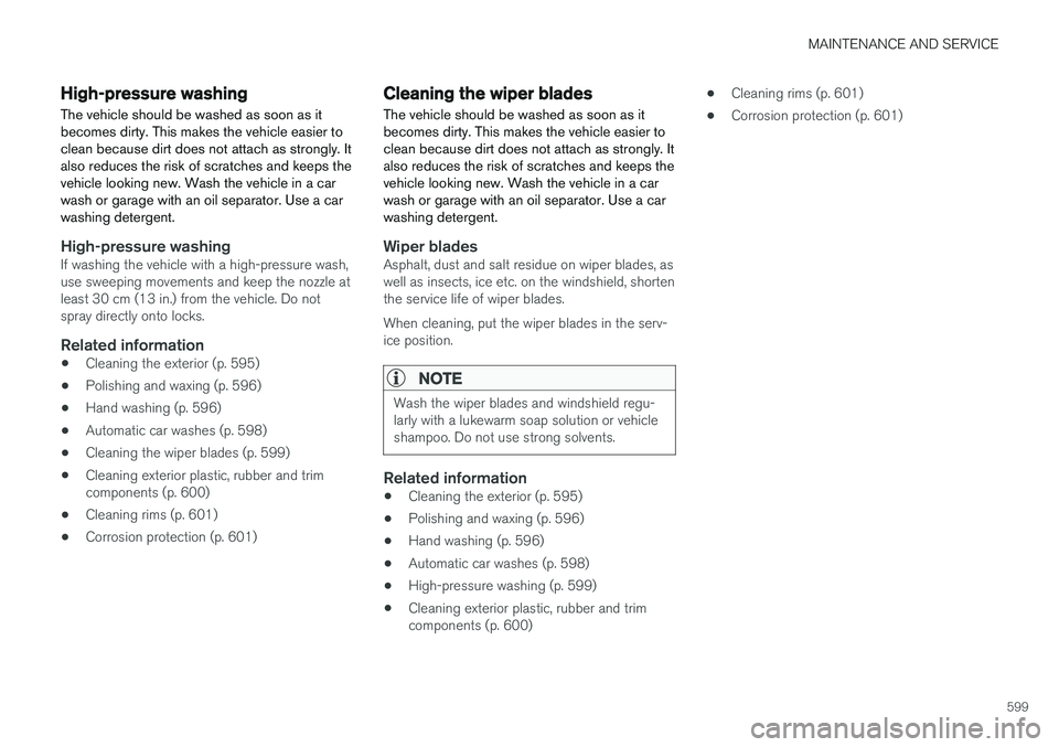 VOLVO S90 2018 Owner´s Manual MAINTENANCE AND SERVICE
599
High-pressure washing
The vehicle should be washed as soon as it becomes dirty. This makes the vehicle easier toclean because dirt does not attach as strongly. Italso reduc VOLVO S90 2018 Owner´s Manual MAINTENANCE AND SERVICE
599
High-pressure washing
The vehicle should be washed as soon as it becomes dirty. This makes the vehicle easier toclean because dirt does not attach as strongly. Italso reduc
