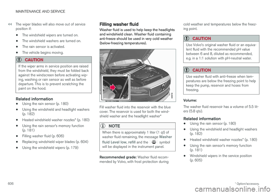 VOLVO S90 2018 Owner´s Manual ||
MAINTENANCE AND SERVICE
* Option/accessory.
606 The wiper blades will also move out of service position if:
• The windshield wipers are turned on.
• The windshield washers are turned on.
• Th VOLVO S90 2018 Owner´s Manual ||
MAINTENANCE AND SERVICE
* Option/accessory.
606 The wiper blades will also move out of service position if:
• The windshield wipers are turned on.
• The windshield washers are turned on.
• Th