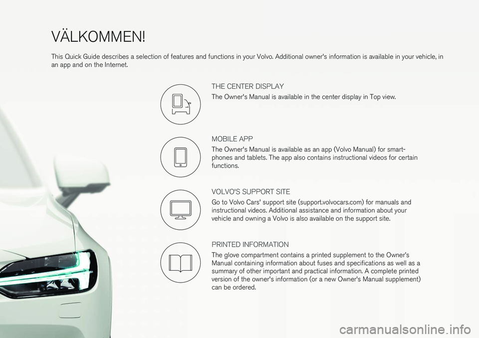 VOLVO S90 2018 Quick Guide VÄLKOMMEN! This Quick Guide describes a selection of features and functions in your Volvo. Additional owner's information is available in your vehicle, in an app and on the Internet.
THE CENTER D VOLVO S90 2018 Quick Guide VÄLKOMMEN! This Quick Guide describes a selection of features and functions in your Volvo. Additional owner's information is available in your vehicle, in an app and on the Internet.
THE CENTER D
