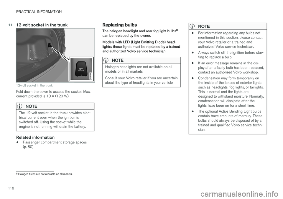 VOLVO S90 T8 2018 Owner´s Manual ||
PRACTICAL INFORMATION
116
12-volt socket in the trunk
12-volt socket in the trunk
Fold down the cover to access the socket. Max. current provided is 10 A (120 W).
NOTE
The 12-volt socket in the tru VOLVO S90 T8 2018 Owner´s Manual ||
PRACTICAL INFORMATION
116
12-volt socket in the trunk
12-volt socket in the trunk
Fold down the cover to access the socket. Max. current provided is 10 A (120 W).
NOTE
The 12-volt socket in the tru