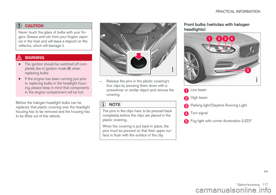 VOLVO S90 T8 2018 Owner´s Manual PRACTICAL INFORMATION
}}
* Option/accessory.117
CAUTION
Never touch the glass of bulbs with your fin- gers. Grease and oils from your fingers vapor-ize in the heat and will leave a deposit on therefle VOLVO S90 T8 2018 Owner´s Manual PRACTICAL INFORMATION
}}
* Option/accessory.117
CAUTION
Never touch the glass of bulbs with your fin- gers. Grease and oils from your fingers vapor-ize in the heat and will leave a deposit on therefle