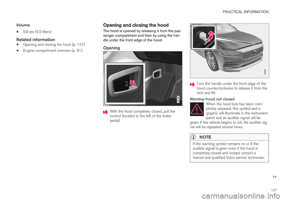 VOLVO S90 T8 2018 Owner´s Manual PRACTICAL INFORMATION
}}
127
Volume:
• 5.8 qts (5.5 liters)
Related information
•
Opening and closing the hood (p. 127)
• Engine compartment overview (p. 81)
Opening and closing the hood The hoo VOLVO S90 T8 2018 Owner´s Manual PRACTICAL INFORMATION
}}
127
Volume:
• 5.8 qts (5.5 liters)
Related information
•
Opening and closing the hood (p. 127)
• Engine compartment overview (p. 81)
Opening and closing the hood The hoo