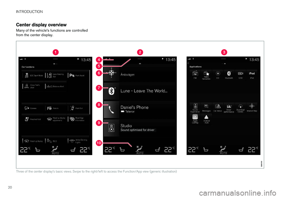 VOLVO S90 T8 2018 Owner´s Manual INTRODUCTION
20
Center display overview
Many of the vehicle's functions are controlled from the center display.
Three of the center display's basic views. Swipe to the right/left to access the VOLVO S90 T8 2018 Owner´s Manual INTRODUCTION
20
Center display overview
Many of the vehicle's functions are controlled from the center display.
Three of the center display's basic views. Swipe to the right/left to access the