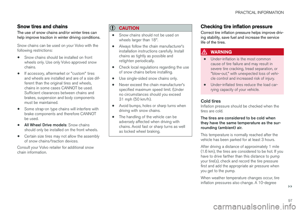 VOLVO S90 T8 2018  Owner´s Manual PRACTICAL INFORMATION
}}
97
Snow tires and chains
The use of snow chains and/or winter tires can help improve traction in winter driving conditions.
Snow chains can be used on your Volvo with the foll