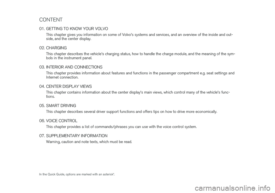 VOLVO S90 T8 2018  Quick Guide CONTENT
01. GETTING TO KNOW YOUR VOLVOThis chapter gives you information on some of Volvo's systems and services, and an overview of the inside and out- side, and the center display.
02. CHARGING 