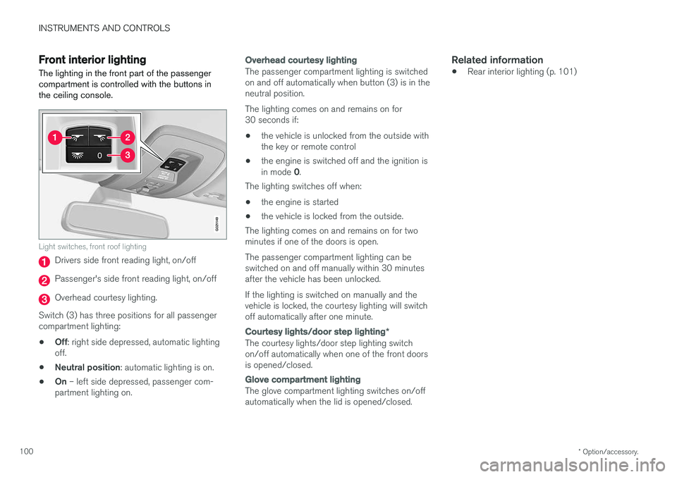 VOLVO V60 2018  Owner´s Manual INSTRUMENTS AND CONTROLS
* Option/accessory.
100
Front interior lighting
The lighting in the front part of the passenger compartment is controlled with the buttons inthe ceiling console.
G021149
Light