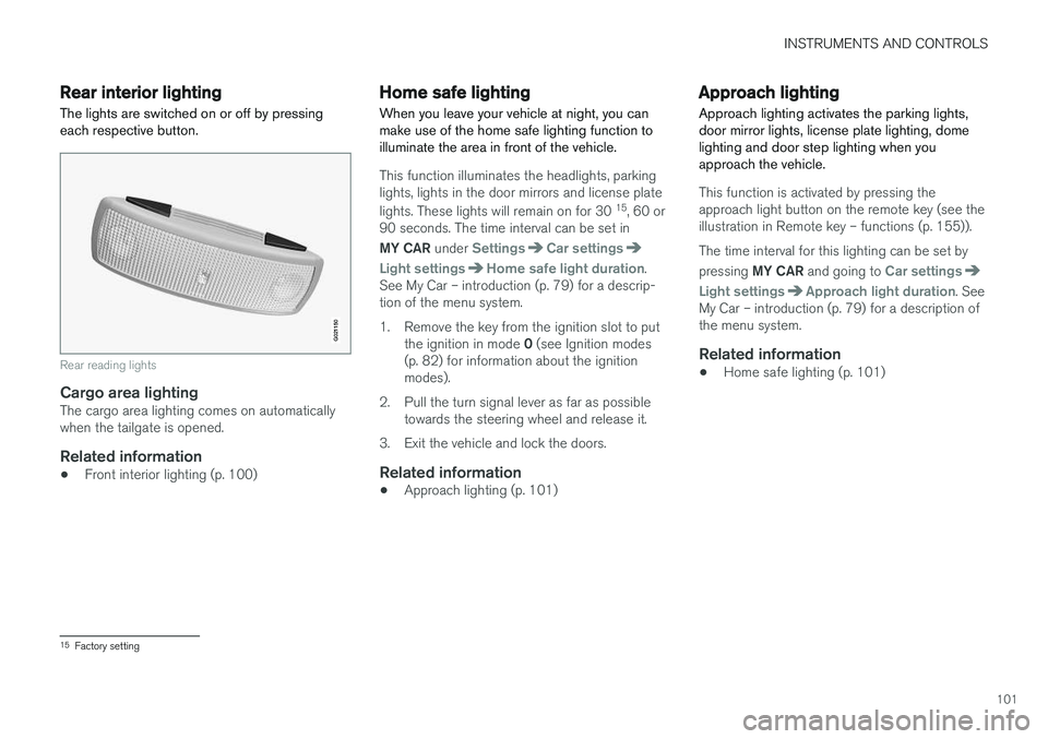 VOLVO V60 2018 Owner´s Manual INSTRUMENTS AND CONTROLS
101
Rear interior lighting
The lights are switched on or off by pressing each respective button.
G021150
Rear reading lights
Cargo area lightingThe cargo area lighting comes o VOLVO V60 2018 Owner´s Manual INSTRUMENTS AND CONTROLS
101
Rear interior lighting
The lights are switched on or off by pressing each respective button.
G021150
Rear reading lights
Cargo area lightingThe cargo area lighting comes o